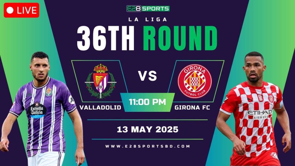 Real Valladolid vs Girona – La Liga 36 Round, Match Prediction, Details & Betting Tips